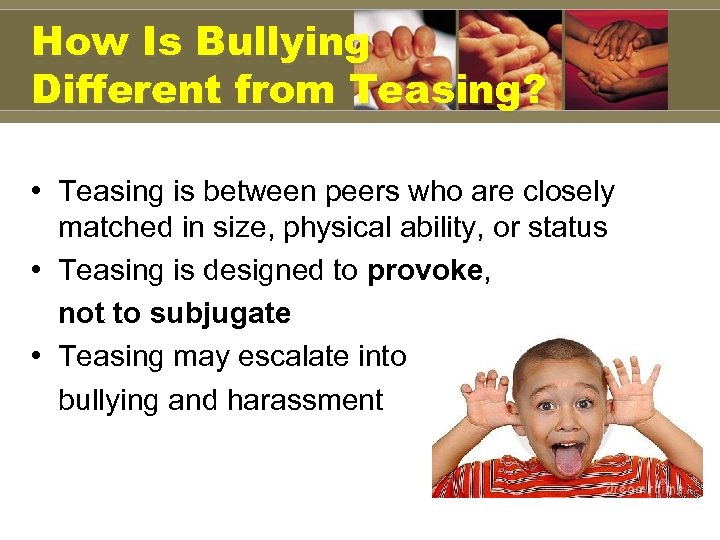 How Is Bullying Different from Teasing? • Teasing is between peers who are closely