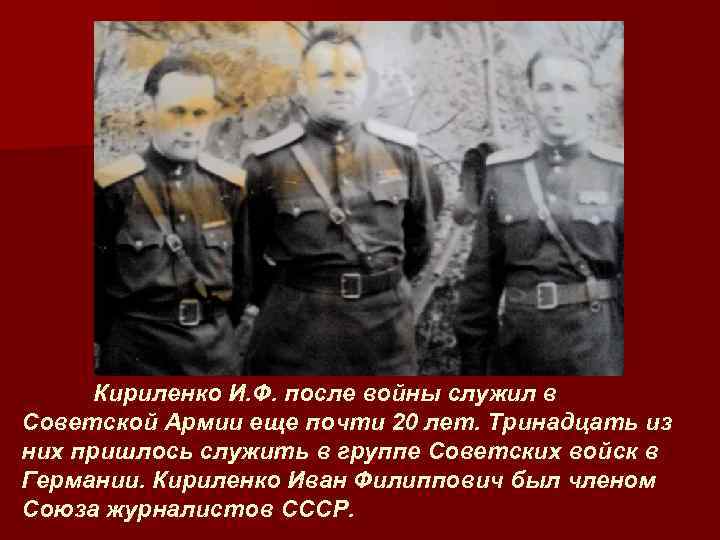 Кириленко И. Ф. после войны служил в Советской Армии еще почти 20 лет. Тринадцать