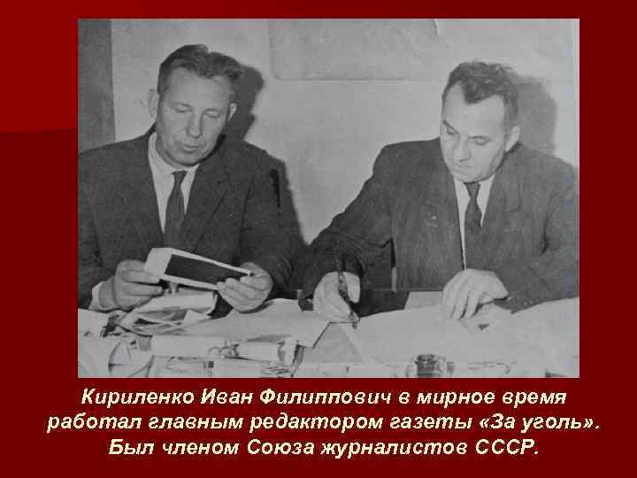 Кириленко Иван Филиппович в мирное время работал главным редактором газеты «За уголь» . Был