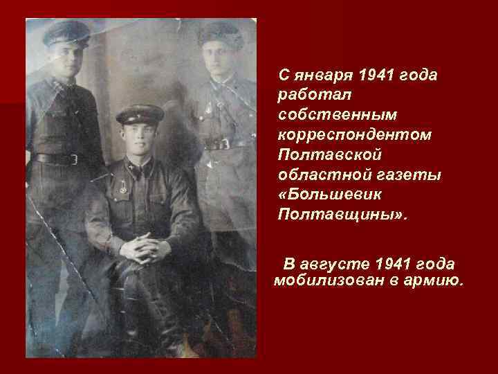 С января 1941 года работал собственным корреспондентом Полтавской областной газеты «Большевик Полтавщины» . В