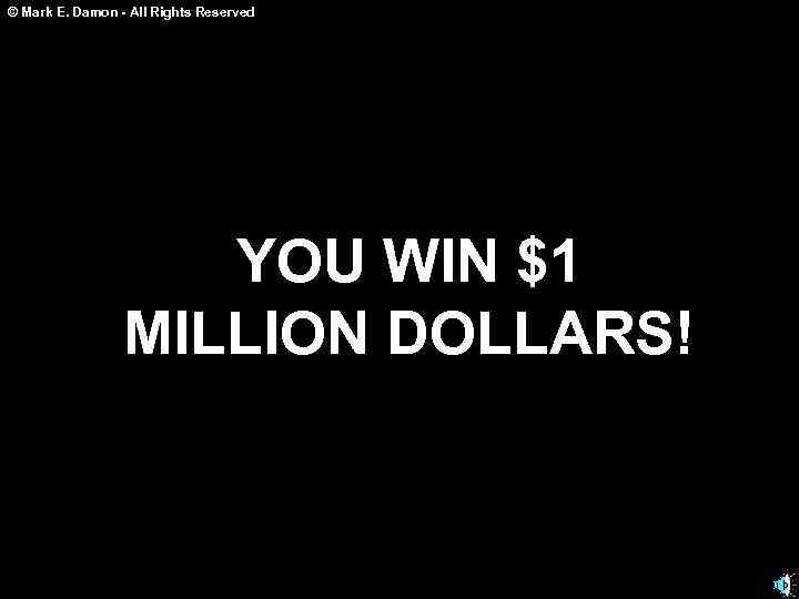 © Mark E. Damon - All Rights Reserved YOU WIN $1 MILLION DOLLARS! 