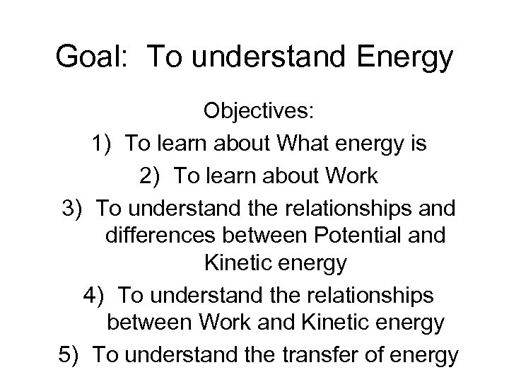 Goal: To understand Energy Objectives: 1) To learn about What energy is 2) To