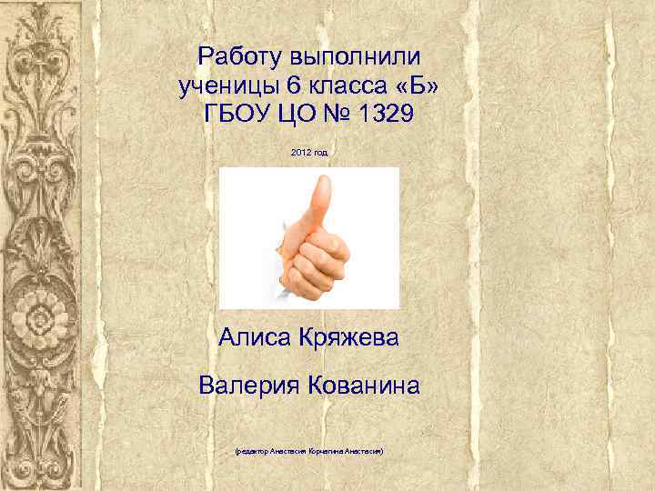 Работу выполнили ученицы 6 класса «Б» ГБОУ ЦО № 1329 2012 год Алиса Кряжева