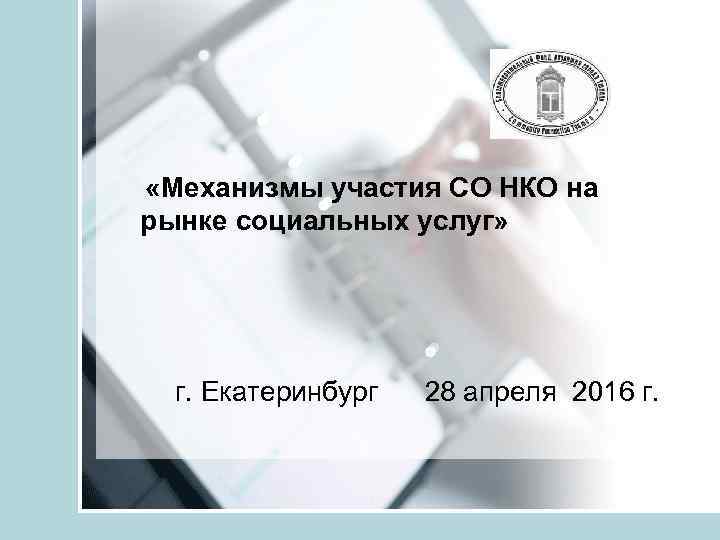  «Механизмы участия СО НКО на рынке социальных услуг» г. Екатеринбург 28 апреля 2016