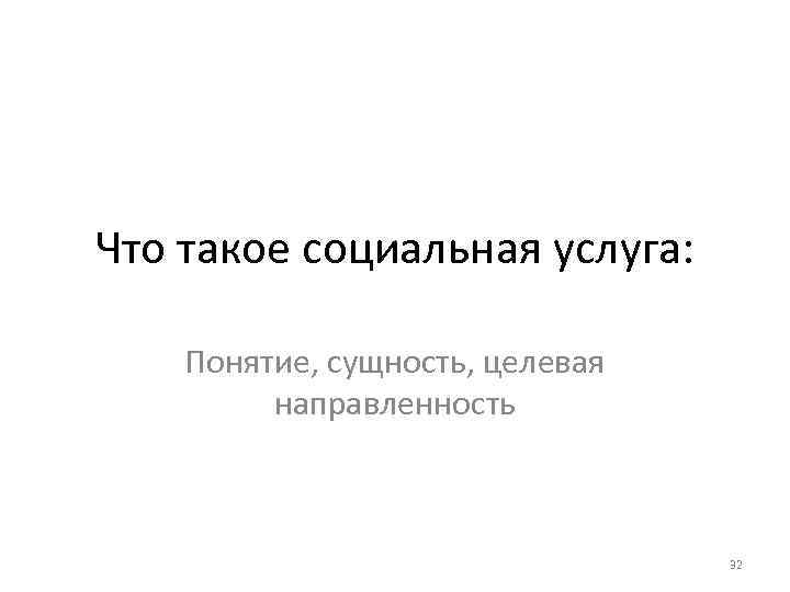 Что такое социальная услуга: Понятие, сущность, целевая направленность 32 