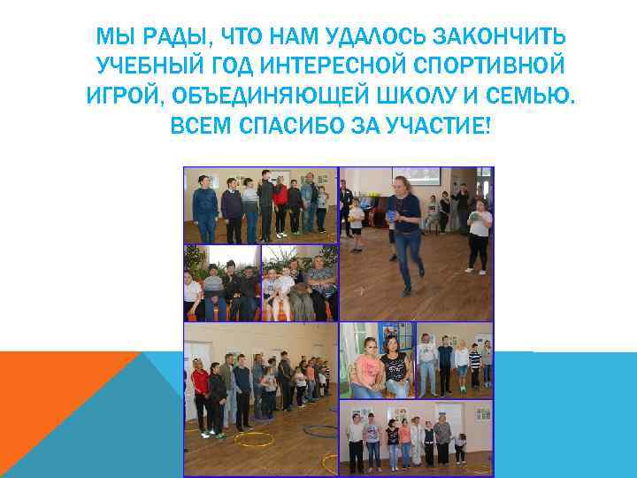 МЫ РАДЫ, ЧТО НАМ УДАЛОСЬ ЗАКОНЧИТЬ УЧЕБНЫЙ ГОД ИНТЕРЕСНОЙ СПОРТИВНОЙ ИГРОЙ, ОБЪЕДИНЯЮЩЕЙ ШКОЛУ И