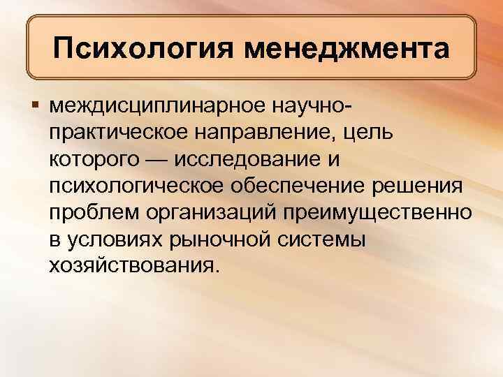 Психология менеджмента § междисциплинарное научнопрактическое направление, цель которого — исследование и психологическое обеспечение решения