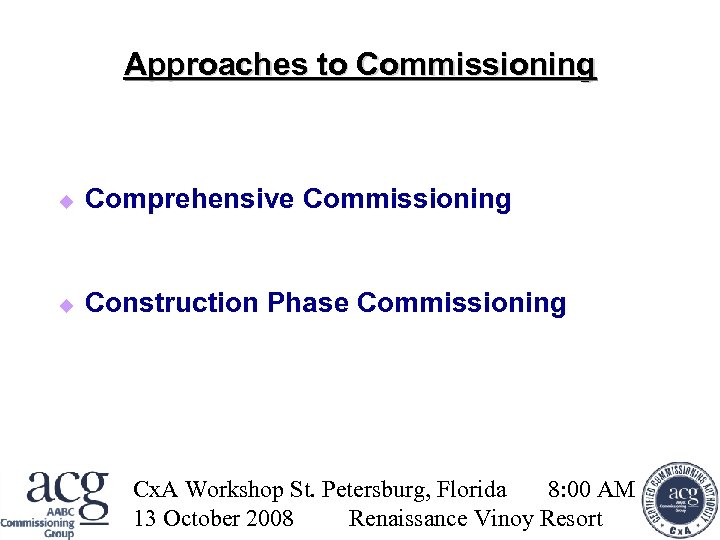 Approaches to Commissioning Comprehensive Commissioning Construction Phase Commissioning Cx. A Workshop St. Petersburg, Florida