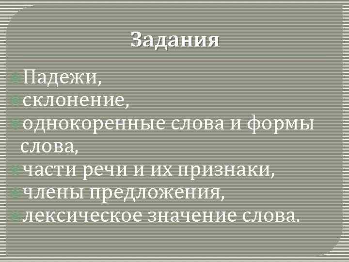 Задания Падежи, склонение, однокоренные слова и формы слова, части речи и их признаки, члены