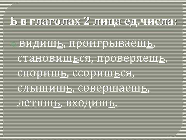 Ь в глаголах 2 лица ед. числа: видишь, проигрываешь, становишься, проверяешь, споришь, ссоришься, слышишь,