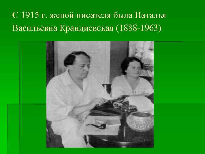 С 1915 г. женой писателя была Наталья Васильевна Крандиевская (1888 -1963) 