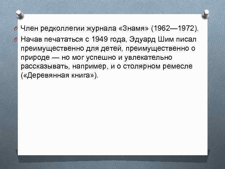 O Член редколлегии журнала «Знамя» (1962— 1972). O Начав печататься с 1949 года, Эдуард