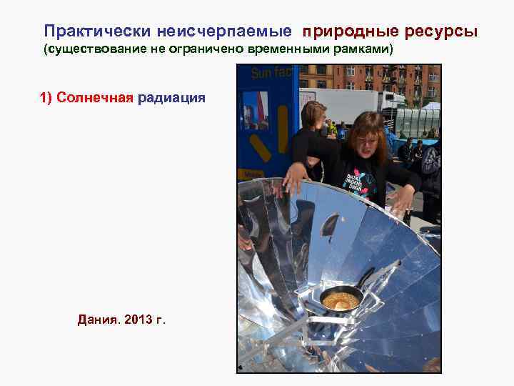 Практически неисчерпаемые природные ресурсы (существование не ограничено временными рамками) 1) Солнечная радиация Дания. 2013