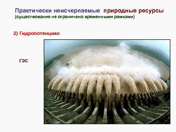 Практически неисчерпаемые природные ресурсы (существование не ограничено временными рамками) 2) Гидропотенциал ГЭС 