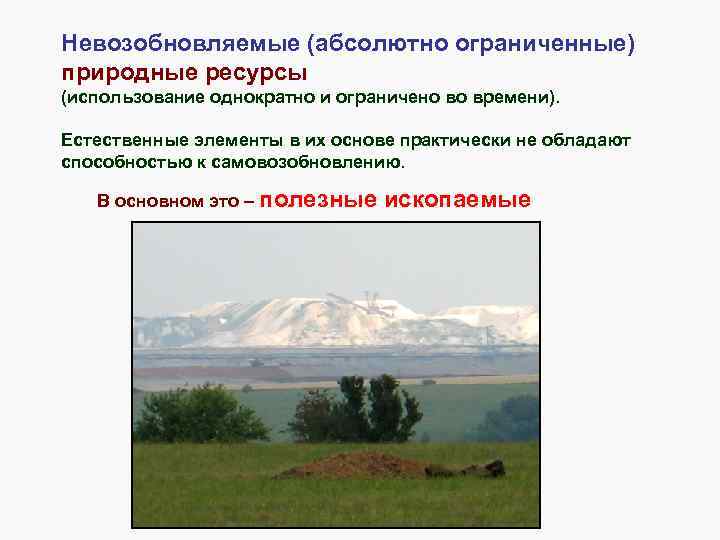 Невозобновляемые (абсолютно ограниченные) природные ресурсы (использование однократно и ограничено во времени). Естественные элементы в