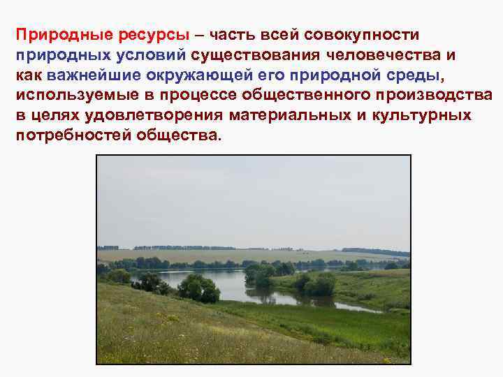 Природные ресурсы – часть всей совокупности природных условий существования человечества и как важнейшие окружающей
