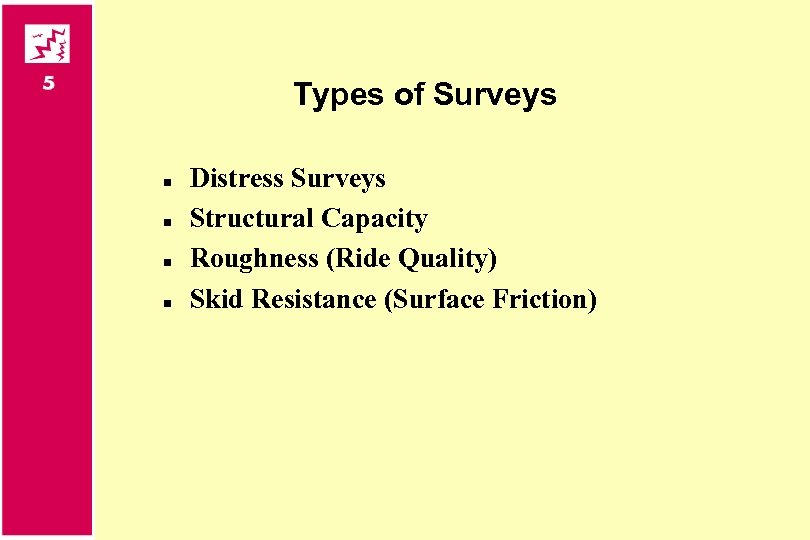 Types of Surveys n n Distress Surveys Structural Capacity Roughness (Ride Quality) Skid Resistance