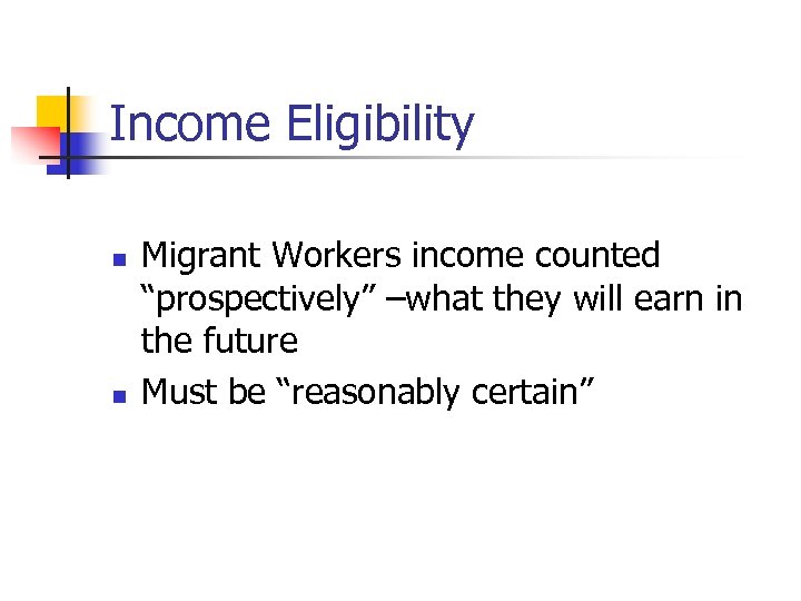 Income Eligibility n n Migrant Workers income counted “prospectively” –what they will earn in