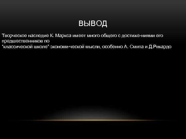 ВЫВОД Творческое наследие К. Маркса имеет много общего с достиже ниями его предшественников по