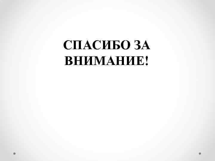 СПАСИБО ЗА ВНИМАНИЕ! 
