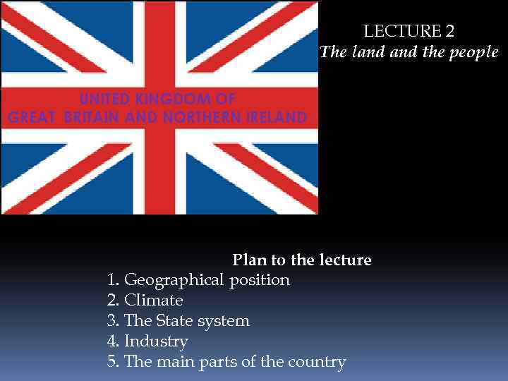LECTURE 2 The land the people UNITED KINGDOM OF GREAT BRITAIN AND NORTHERN IRELAND