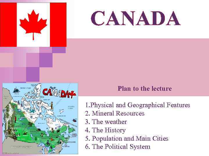 CANADA Plan to the lecture 1. Physical and Geographical Features 2. Mineral Resources 3.