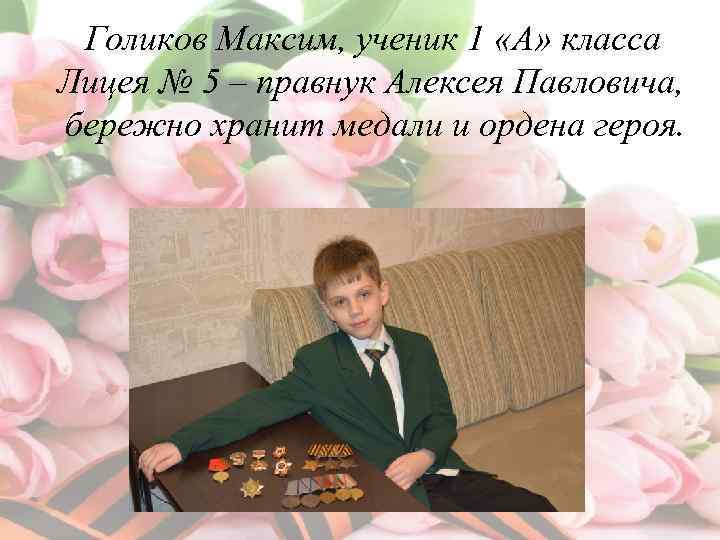 Голиков Максим, ученик 1 «А» класса Лицея № 5 – правнук Алексея Павловича, бережно