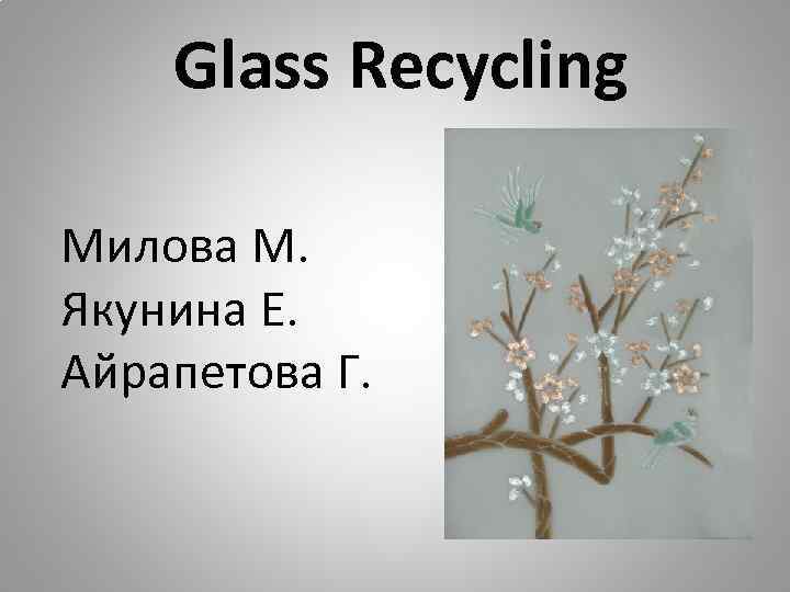 Glass Recycling Милова М. Якунина Е. Айрапетова Г. 