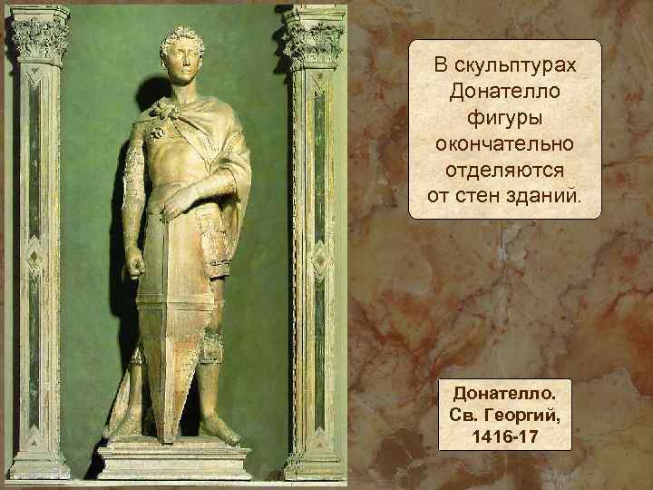 В скульптурах Донателло фигуры окончательно отделяются от стен зданий. Донателло. Св. Георгий, 1416 -17