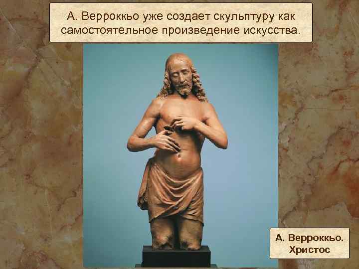 А. Верроккьо уже создает скульптуру как самостоятельное произведение искусства. А. Верроккьо. Христос 