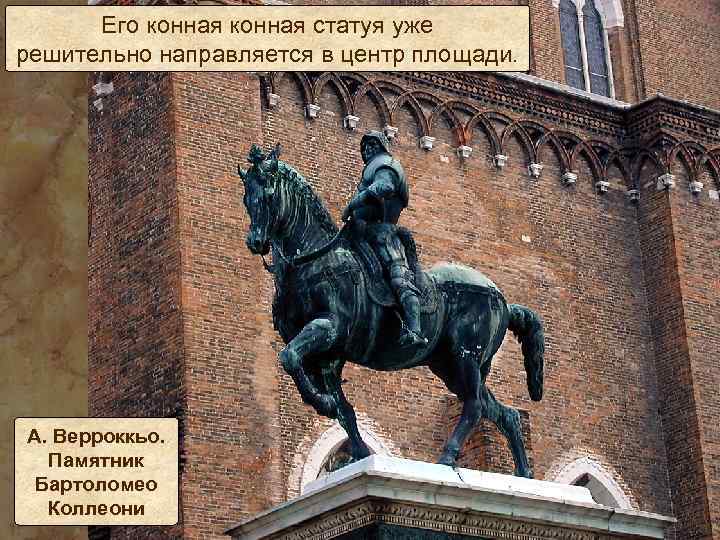 Его конная статуя уже решительно направляется в центр площади. А. Верроккьо. Памятник Бартоломео Коллеони