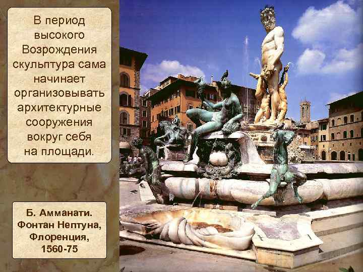 В период высокого Возрождения скульптура сама начинает организовывать архитектурные сооружения вокруг себя на площади.