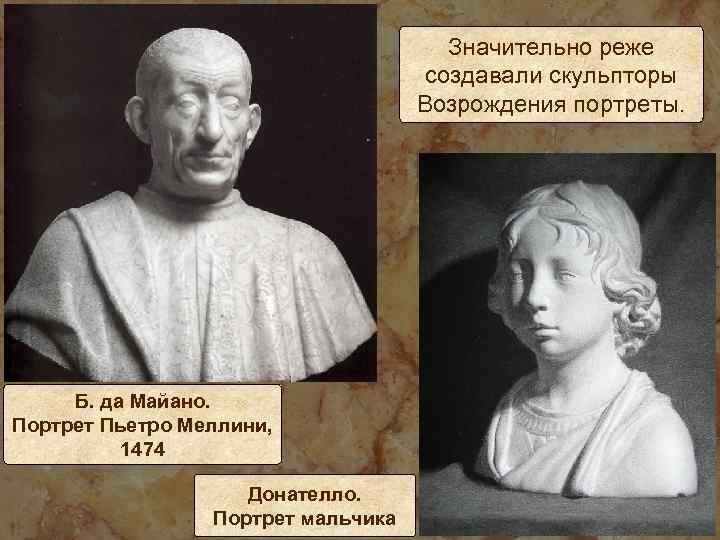 Значительно реже создавали скульпторы Возрождения портреты. Б. да Майано. Портрет Пьетро Меллини, 1474 Донателло.