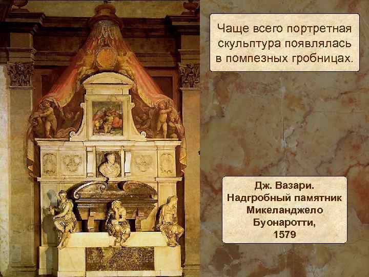 Чаще всего портретная скульптура появлялась в помпезных гробницах. Дж. Вазари. Надгробный памятник Микеланджело Буонаротти,