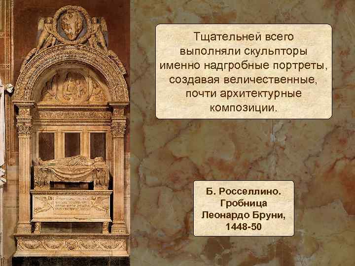 Тщательней всего выполняли скульпторы именно надгробные портреты, создавая величественные, почти архитектурные композиции. Б. Росселлино.