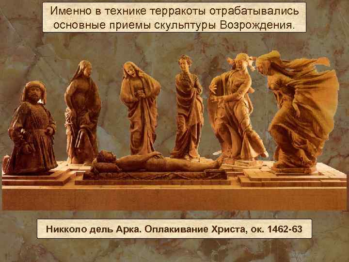 Именно в технике терракоты отрабатывались основные приемы скульптуры Возрождения. Никколо дель Арка. Оплакивание Христа,