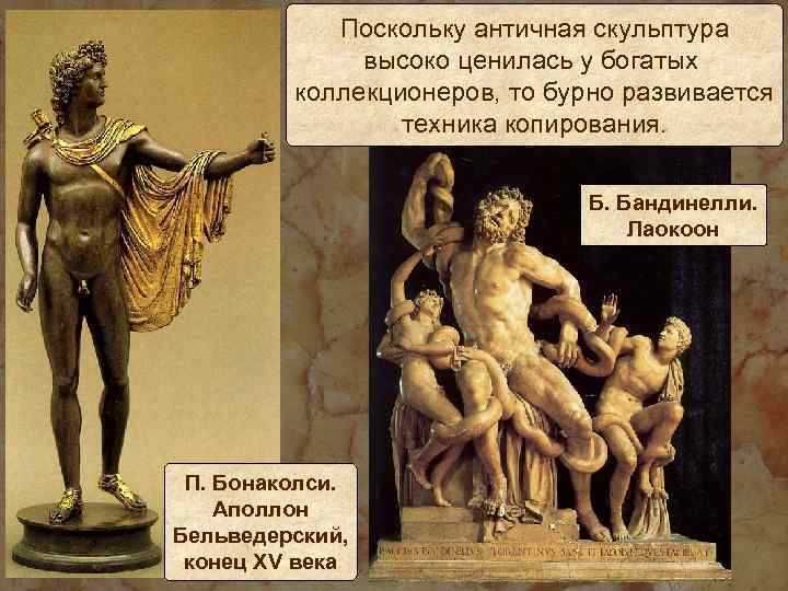 Поскольку античная скульптура высоко ценилась у богатых коллекционеров, то бурно развивается техника копирования. Б.