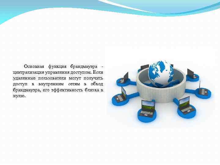 Основная функция брандмауэра централизация управления доступом. Если удаленные пользователи могут получить доступ к внутренним