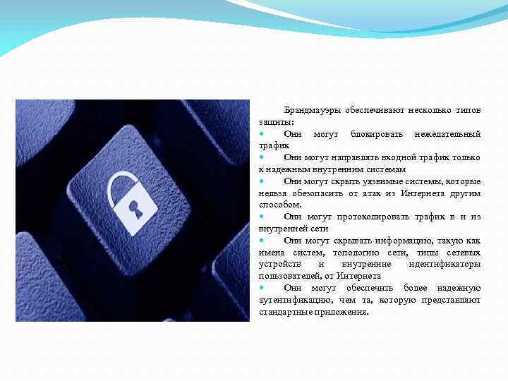 Брандмауэры обеспечивают несколько типов защиты: Они могут блокировать нежелательный трафик Они могут направлять входной