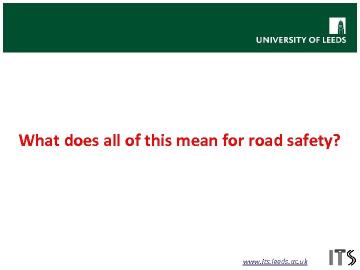 What does all of this mean for road safety? www. its. leeds. ac. uk