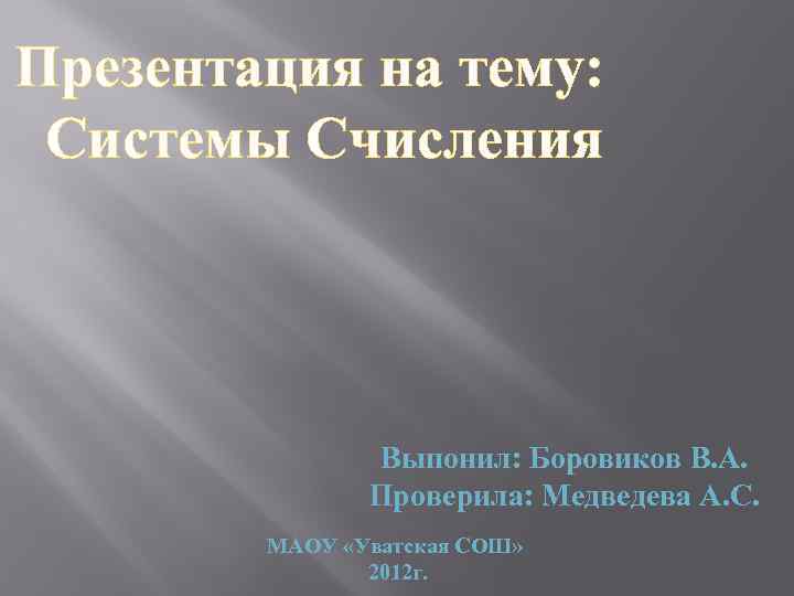 Презентация на тему: Системы Счисления Выпонил: Боровиков В. А. Проверила: Медведева А. С. МАОУ