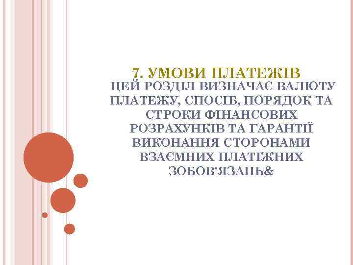 7. УМОВИ ПЛАТЕЖIВ ЦЕЙ РОЗДIЛ ВИЗНАЧАЄ ВАЛЮТУ ПЛАТЕЖУ, СПОСIБ, ПОРЯДОК ТА СТРОКИ ФIНАНСОВИХ РОЗРАХУНКIВ