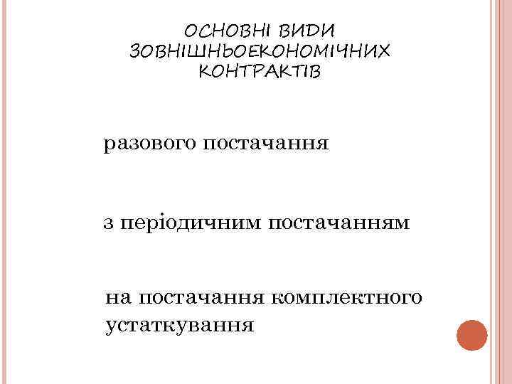 ОСНОВНІ ВИДИ ЗОВНІШНЬОЕКОНОМІЧНИХ КОНТРАКТІВ разового постачання з періодичним постачанням на постачання комплектного устаткування 