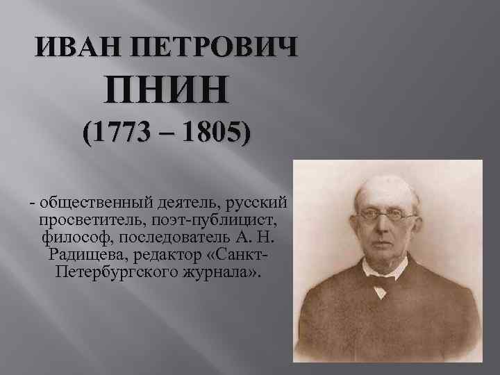 ИВАН ПЕТРОВИЧ ПНИН (1773 – 1805) - общественный деятель, русский просветитель, поэт-публицист, философ, последователь
