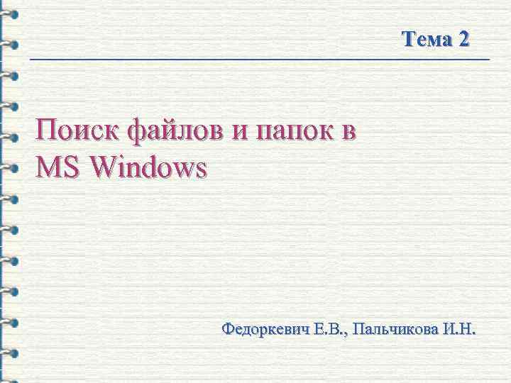 Тема 2 Поиск файлов и папок в MS Windows Федоркевич Е. В. , Пальчикова