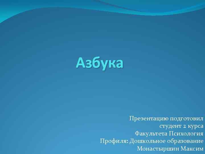 Азбука Презентацию подготовил студент 2 курса Факультета Психология Профиля: Дошкольное образование Монастыршин Максим 