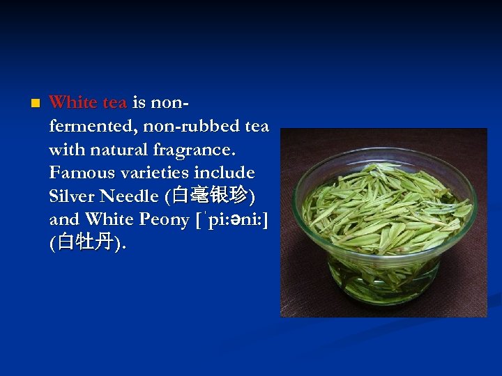 n White tea is nonfermented, non-rubbed tea with natural fragrance. Famous varieties include Silver
