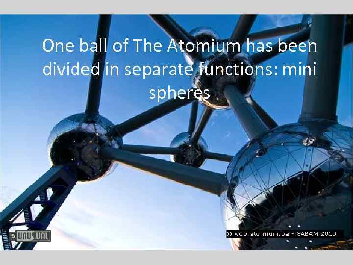 One ball of The Atomium has been divided in separate functions: mini spheres 