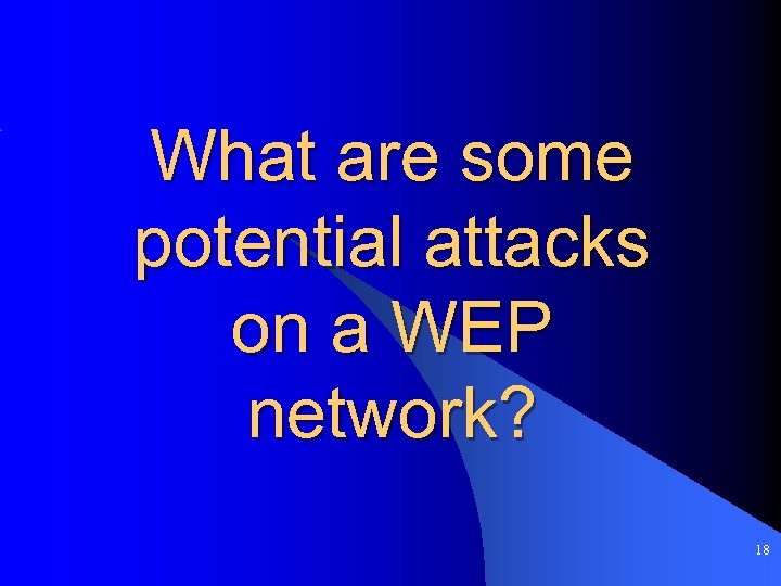 What are some potential attacks on a WEP network? 18 