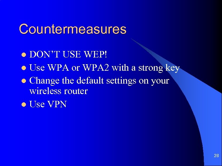 Countermeasures DON’T USE WEP! l Use WPA or WPA 2 with a strong key